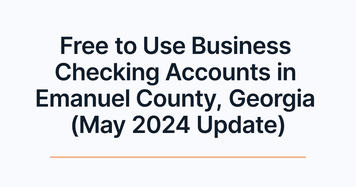 Free to Use Business Checking Accounts in Emanuel County, Georgia (May 2024 Update)